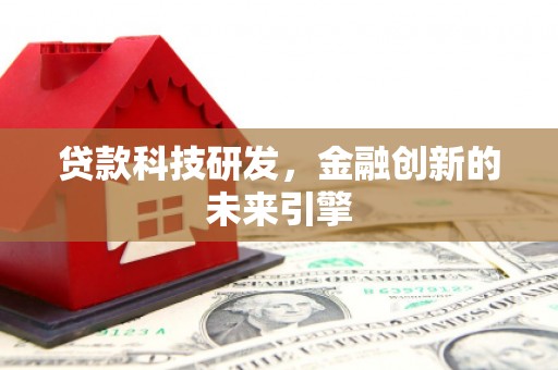 埔心贷款科技研发，金融创新的未来引擎