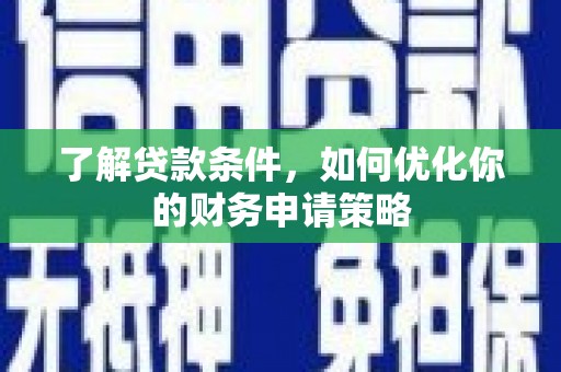 埔心了解贷款条件，如何优化你的财务申请策略
