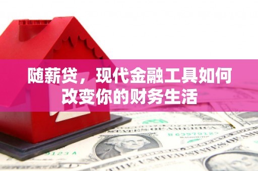 埔心随薪贷，现代金融工具如何改变你的财务生活