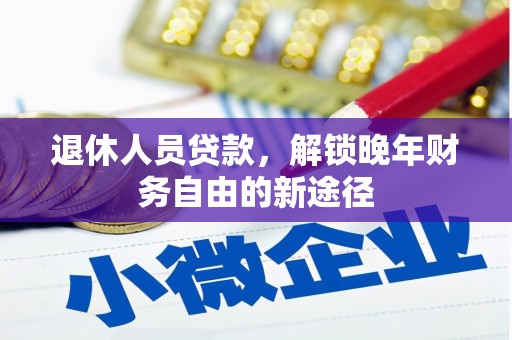埔心退休人员贷款，解锁晚年财务自由的新途径