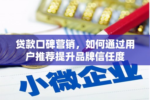 埔心贷款口碑营销，如何通过用户推荐提升品牌信任度
