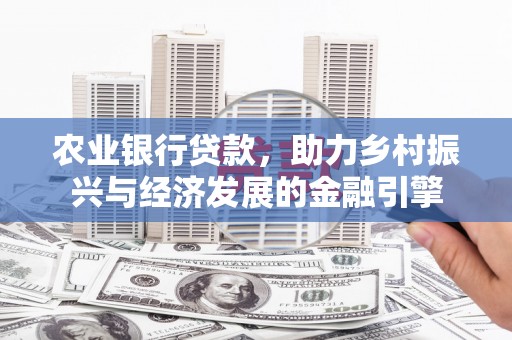 埔心农业银行贷款，助力乡村振兴与经济发展的金融引擎