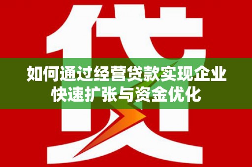 埔心如何通过经营贷款实现企业快速扩张与资金优化