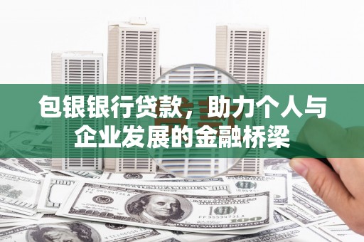 埔心包银银行贷款，助力个人与企业发展的金融桥梁