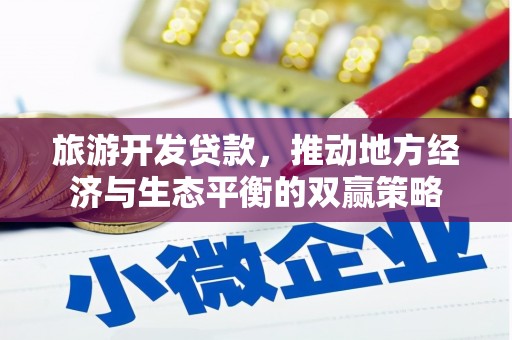埔心旅游开发贷款，推动地方经济与生态平衡的双赢策略
