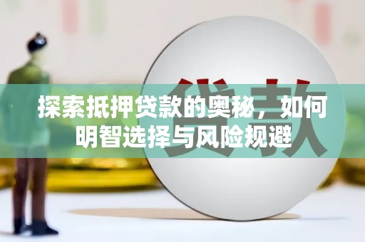 埔心探索抵押贷款的奥秘，如何明智选择与风险规避
