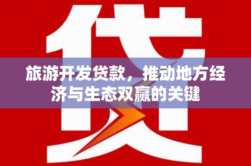 埔心旅游开发贷款，推动地方经济与生态双赢的关键
