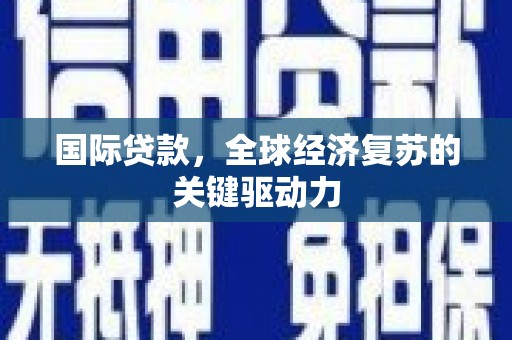 埔心国际贷款，全球经济复苏的关键驱动力