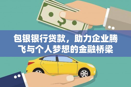 埔心包银银行贷款，助力企业腾飞与个人梦想的金融桥梁