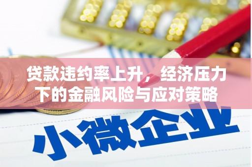埔心贷款违约率上升，经济压力下的金融风险与应对策略