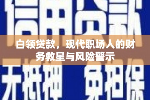 埔心白领贷款，现代职场人的财务救星与风险警示