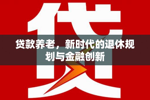 埔心贷款养老，新时代的退休规划与金融创新