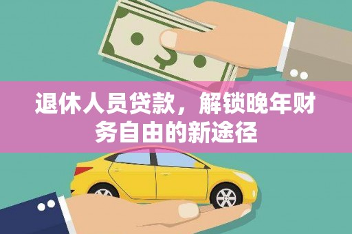 埔心退休人员贷款，解锁晚年财务自由的新途径