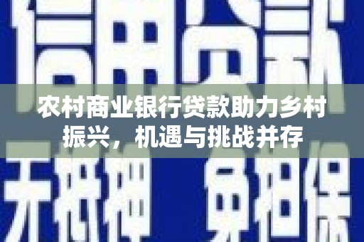 埔心农村商业银行贷款助力乡村振兴，机遇与挑战并存