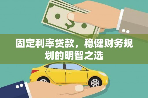 埔心固定利率贷款，稳健财务规划的明智之选