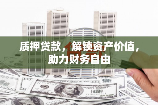 埔心质押贷款，解锁资产价值，助力财务自由