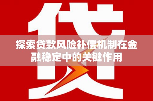 埔心探索贷款风险补偿机制在金融稳定中的关键作用