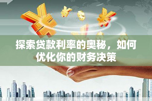 埔心探索贷款利率的奥秘，如何优化你的财务决策