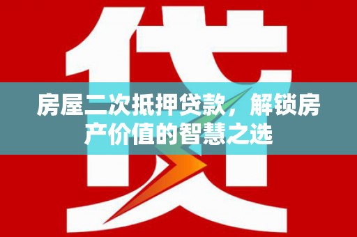 埔心房屋二次抵押贷款，解锁房产价值的智慧之选