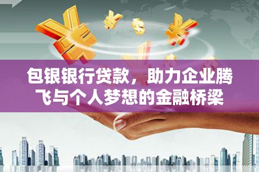 埔心包银银行贷款，助力企业腾飞与个人梦想的金融桥梁