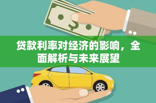 埔心贷款利率对经济的影响，全面解析与未来展望