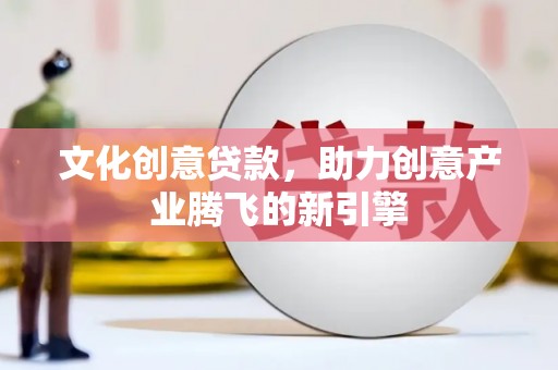 埔心文化创意贷款，助力创意产业腾飞的新引擎