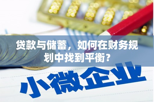 埔心贷款与储蓄，如何在财务规划中找到平衡？