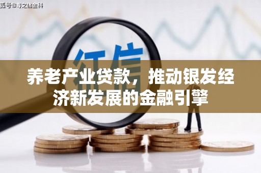 埔心养老产业贷款，推动银发经济新发展的金融引擎