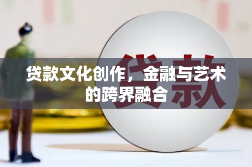 埔心贷款文化创作，金融与艺术的跨界融合