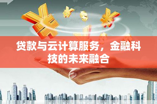 埔心贷款与云计算服务，金融科技的未来融合