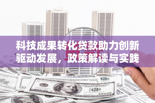 埔心科技成果转化贷款助力创新驱动发展，政策解读与实践探索