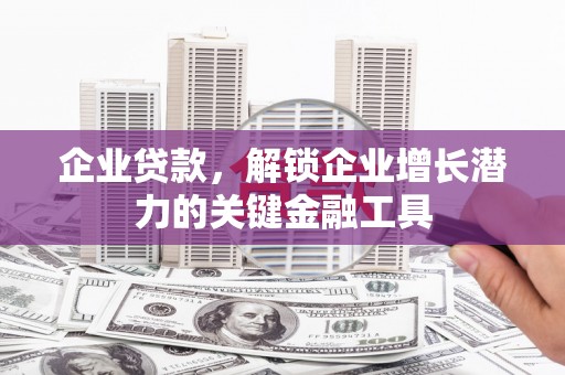 埔心企业贷款，解锁企业增长潜力的关键金融工具