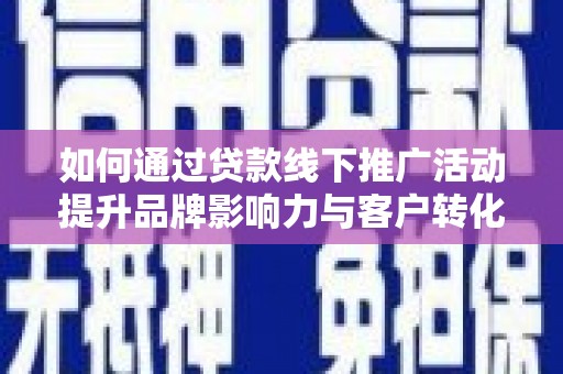 埔心如何通过贷款线下推广活动提升品牌影响力与客户转化率