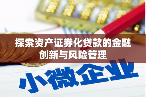 埔心探索资产证券化贷款的金融创新与风险管理