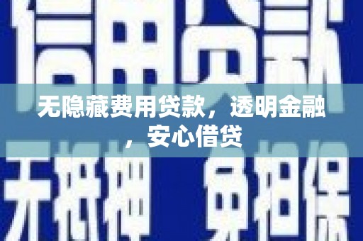 埔心无隐藏费用贷款，透明金融，安心借贷