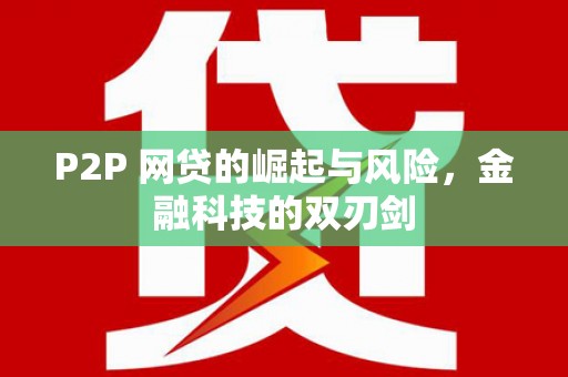 埔心P2P 网贷的崛起与风险，金融科技的双刃剑
