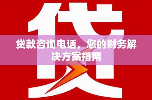 埔心贷款咨询电话，您的财务解决方案指南