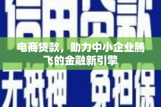埔心电商贷款，助力中小企业腾飞的金融新引擎