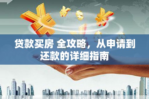 埔心贷款买房 全攻略，从申请到还款的详细指南