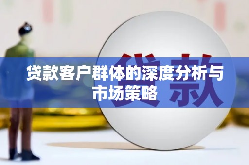 埔心贷款客户群体的深度分析与市场策略