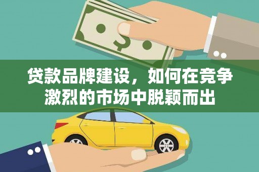 埔心贷款品牌建设，如何在竞争激烈的市场中脱颖而出
