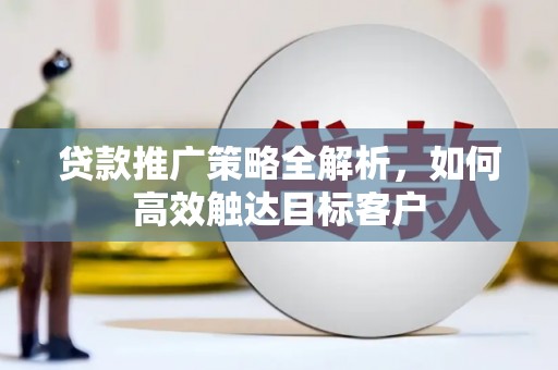 埔心贷款推广策略全解析，如何高效触达目标客户