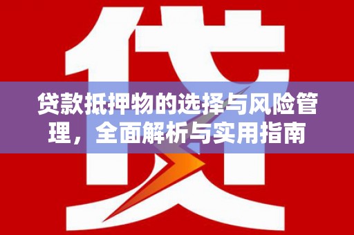 埔心贷款抵押物的选择与风险管理，全面解析与实用指南