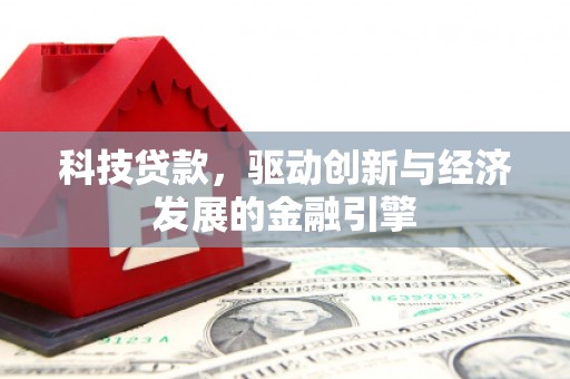 埔心科技贷款，驱动创新与经济发展的金融引擎