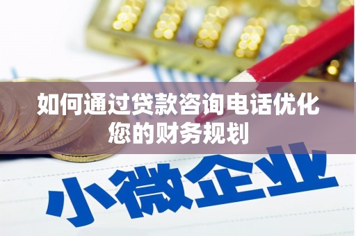 埔心如何通过贷款咨询电话优化您的财务规划