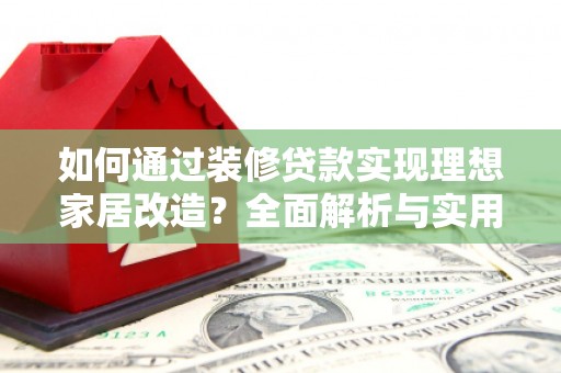 埔心如何通过装修贷款实现理想家居改造？全面解析与实用指南