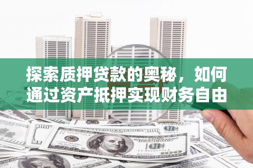 埔心探索质押贷款的奥秘，如何通过资产抵押实现财务自由