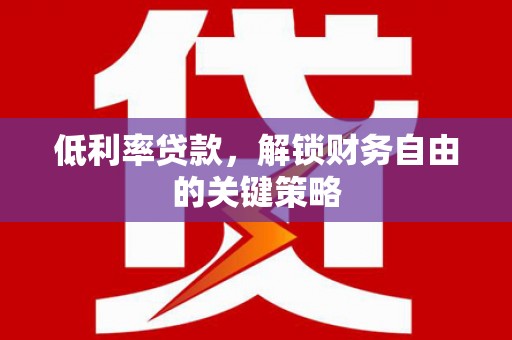 埔心低利率贷款，解锁财务自由的关键策略
