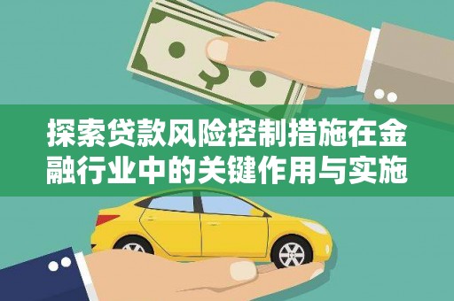埔心探索贷款风险控制措施在金融行业中的关键作用与实施策略