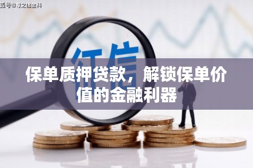 埔心保单质押贷款，解锁保单价值的金融利器